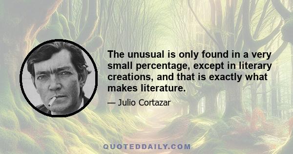 The unusual is only found in a very small percentage, except in literary creations, and that is exactly what makes literature.