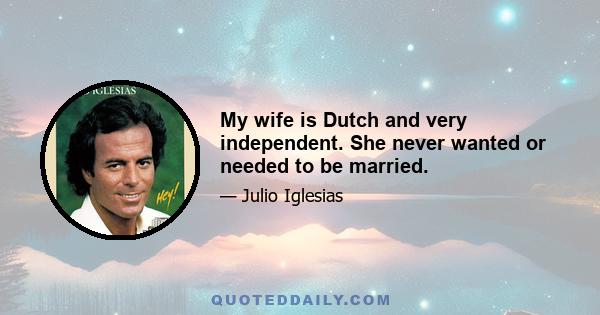 My wife is Dutch and very independent. She never wanted or needed to be married.