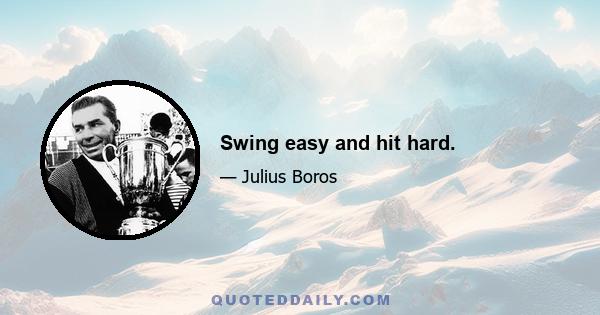 Swing easy and hit hard.