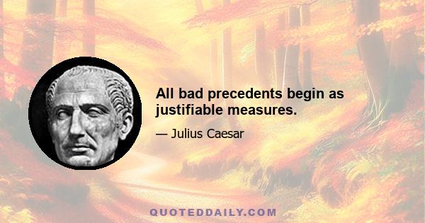 All bad precedents begin as justifiable measures.