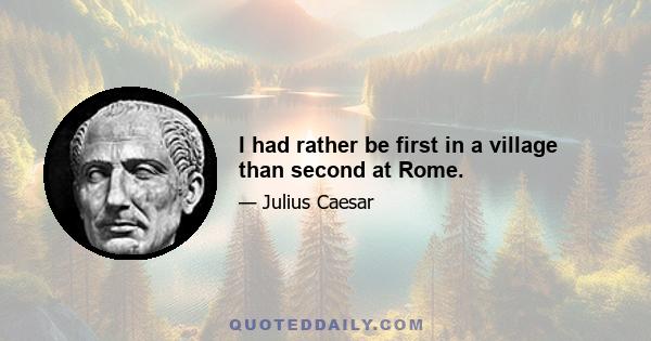 I had rather be first in a village than second at Rome.