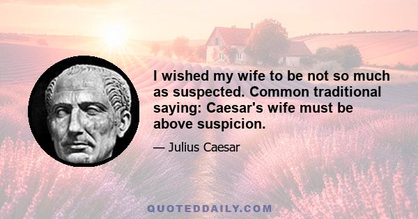 I wished my wife to be not so much as suspected. Common traditional saying: Caesar's wife must be above suspicion.