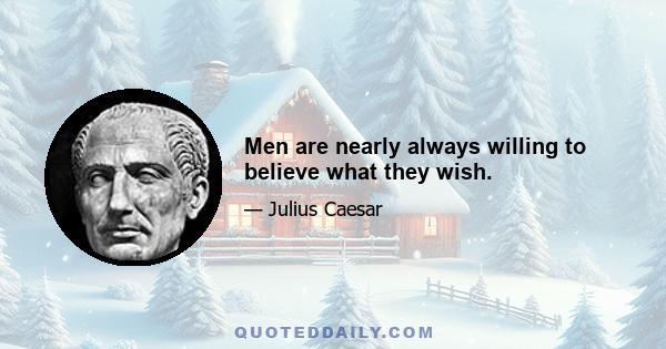 Men are nearly always willing to believe what they wish.