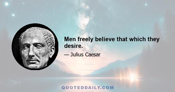 Men freely believe that which they desire.