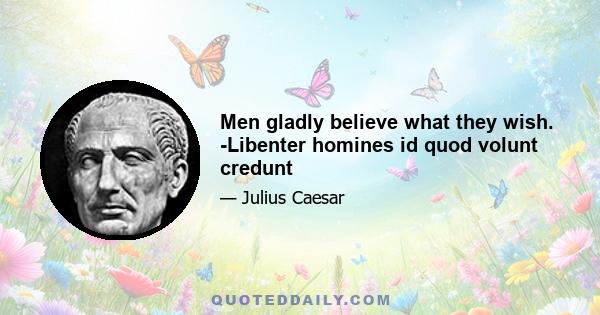 Men gladly believe what they wish. -Libenter homines id quod volunt credunt