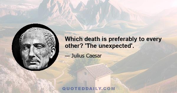 Which death is preferably to every other? 'The unexpected'.