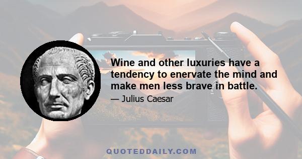 Wine and other luxuries have a tendency to enervate the mind and make men less brave in battle.