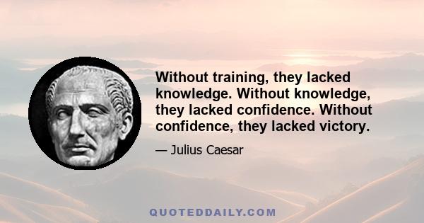 Without training, they lacked knowledge. Without knowledge, they lacked confidence. Without confidence, they lacked victory.