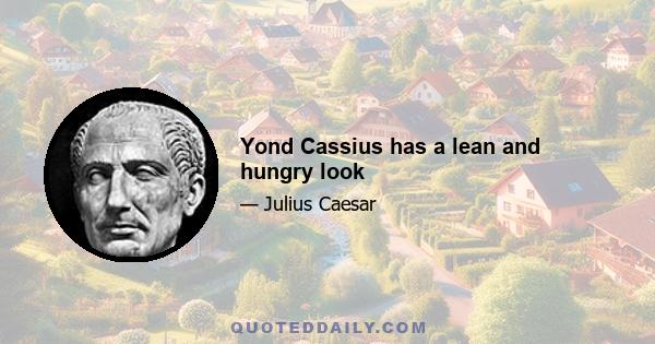 Yond Cassius has a lean and hungry look