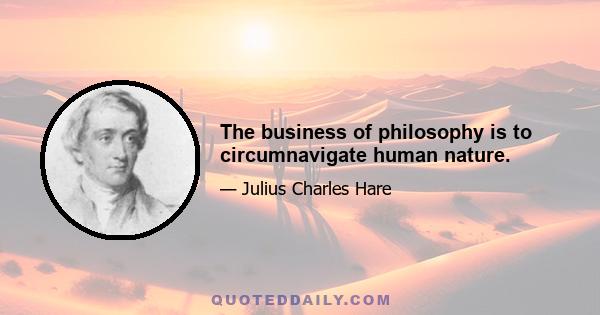 The business of philosophy is to circumnavigate human nature.