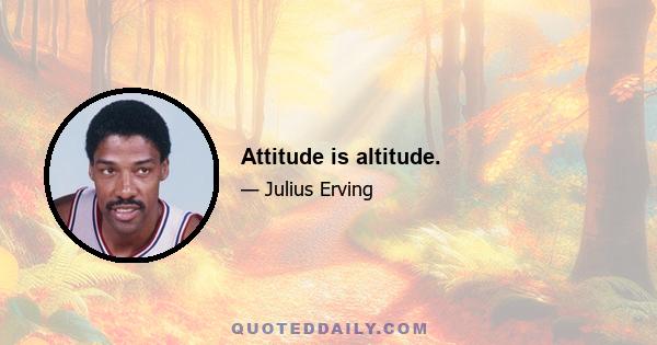 Attitude is altitude.