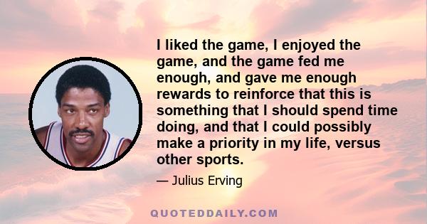 I liked the game, I enjoyed the game, and the game fed me enough, and gave me enough rewards to reinforce that this is something that I should spend time doing, and that I could possibly make a priority in my life,