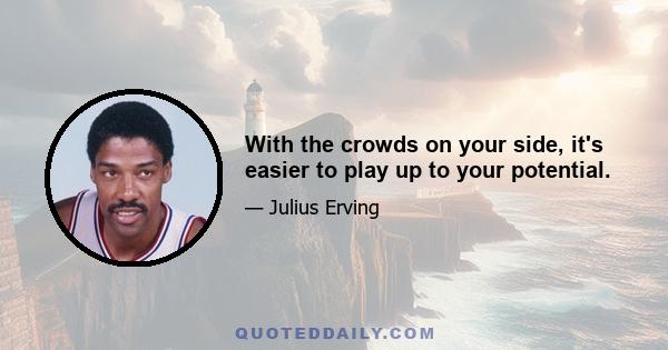 With the crowds on your side, it's easier to play up to your potential.