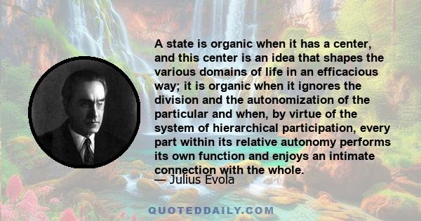 A state is organic when it has a center, and this center is an idea that shapes the various domains of life in an efficacious way; it is organic when it ignores the division and the autonomization of the particular and