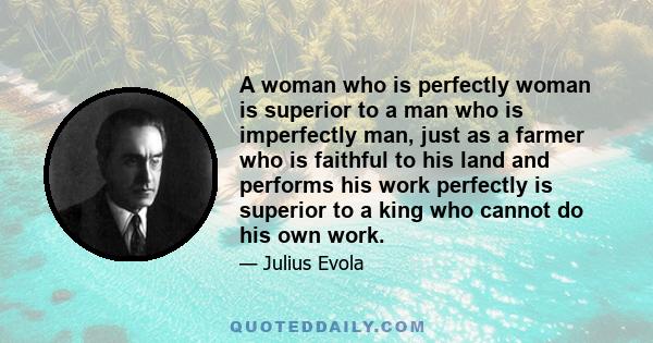 A woman who is perfectly woman is superior to a man who is imperfectly man, just as a farmer who is faithful to his land and performs his work perfectly is superior to a king who cannot do his own work.