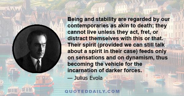 Being and stability are regarded by our contemporaries as akin to death; they cannot live unless they act, fret, or distract themselves with this or that. Their spirit (provided we can still talk about a spirit in their 