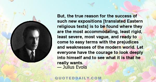 But, the true reason for the success of such new expositions [translated Eastern religious texts] is to be found where they are the most accommodating, least rigid, least severe, most vague, and ready to come to easy