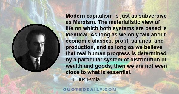 Modern capitalism is just as subversive as Marxism. The materialistic view of life on which both systems are based is identical. As long as we only talk about economic classes, profit, salaries, and production, and as