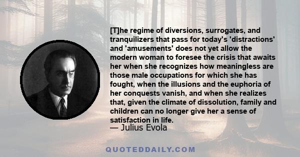 [T]he regime of diversions, surrogates, and tranquilizers that pass for today's 'distractions' and 'amusements' does not yet allow the modern woman to foresee the crisis that awaits her when she recognizes how