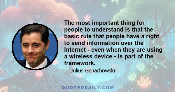 The most important thing for people to understand is that the basic rule that people have a right to send information over the Internet - even when they are using a wireless device - is part of the framework.