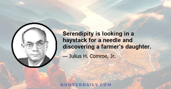 Serendipity is looking in a haystack for a needle and discovering a farmer's daughter.