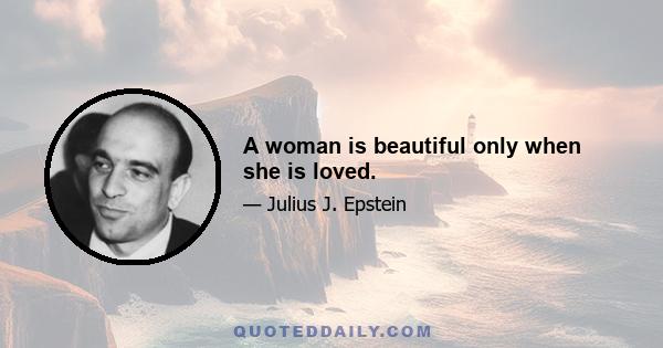 A woman is beautiful only when she is loved.