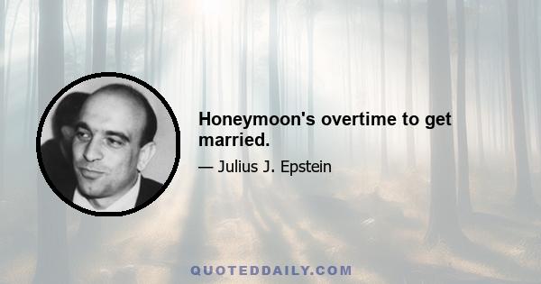 Honeymoon's overtime to get married.