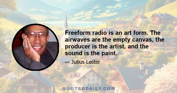 Freeform radio is an art form. The airwaves are the empty canvas, the producer is the artist, and the sound is the paint.