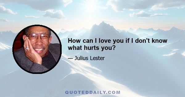 How can I love you if I don't know what hurts you?