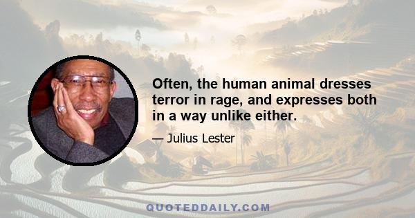 Often, the human animal dresses terror in rage, and expresses both in a way unlike either.