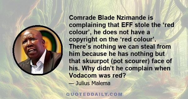 Comrade Blade Nzimande is complaining that EFF stole the ‘red colour’, he does not have a copyright on the ‘red colour’. There’s nothing we can steal from him because he has nothing but that skuurpot (pot scourer) face