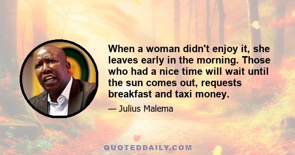 When a woman didn't enjoy it, she leaves early in the morning. Those who had a nice time will wait until the sun comes out, requests breakfast and taxi money.