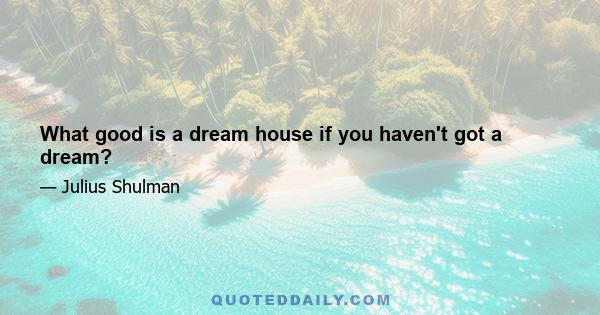 What good is a dream house if you haven't got a dream?