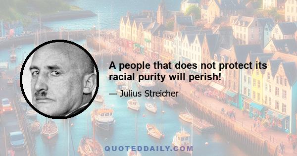 A people that does not protect its racial purity will perish!