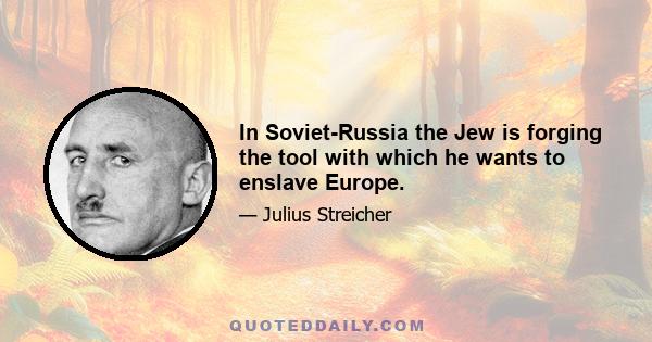 In Soviet-Russia the Jew is forging the tool with which he wants to enslave Europe.