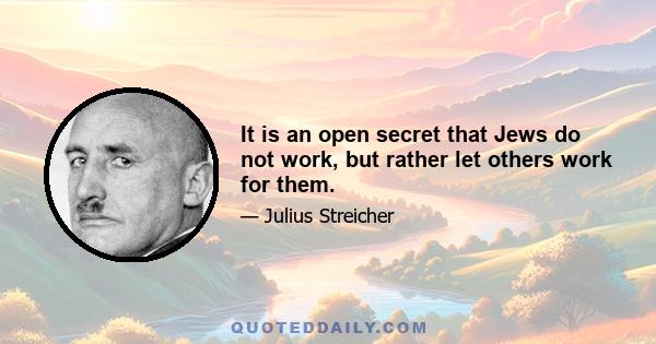 It is an open secret that Jews do not work, but rather let others work for them.