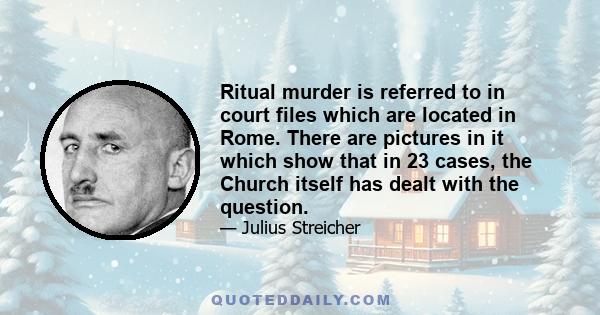 Ritual murder is referred to in court files which are located in Rome. There are pictures in it which show that in 23 cases, the Church itself has dealt with the question.