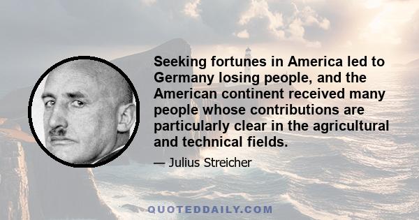 Seeking fortunes in America led to Germany losing people, and the American continent received many people whose contributions are particularly clear in the agricultural and technical fields.