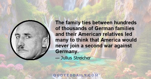 The family ties between hundreds of thousands of German families and their American relatives led many to think that America would never join a second war against Germany.