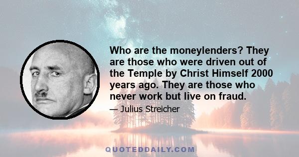 Who are the moneylenders? They are those who were driven out of the Temple by Christ Himself 2000 years ago. They are those who never work but live on fraud.