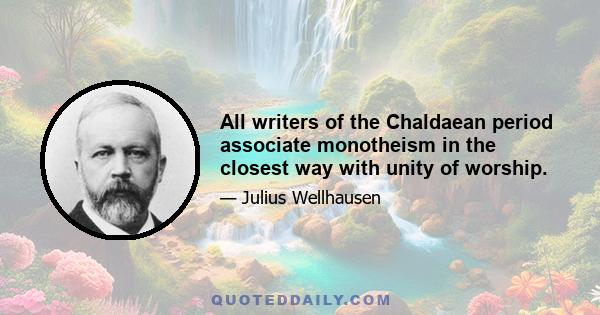 All writers of the Chaldaean period associate monotheism in the closest way with unity of worship.