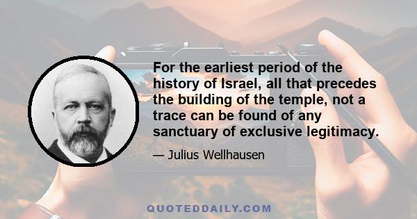 For the earliest period of the history of Israel, all that precedes the building of the temple, not a trace can be found of any sanctuary of exclusive legitimacy.