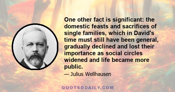 One other fact is significant: the domestic feasts and sacrifices of single families, which in David's time must still have been general, gradually declined and lost their importance as social circles widened and life