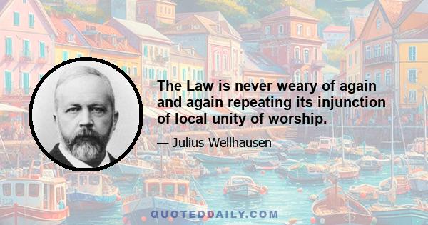 The Law is never weary of again and again repeating its injunction of local unity of worship.