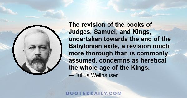 The revision of the books of Judges, Samuel, and Kings, undertaken towards the end of the Babylonian exile, a revision much more thorough than is commonly assumed, condemns as heretical the whole age of the Kings.