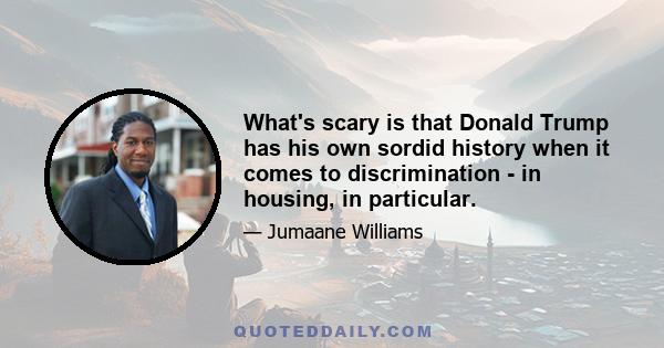 What's scary is that Donald Trump has his own sordid history when it comes to discrimination - in housing, in particular.