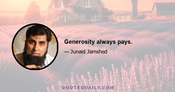 Generosity always pays.