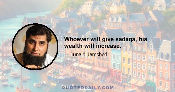 Whoever will give sadaqa, his wealth will increase.