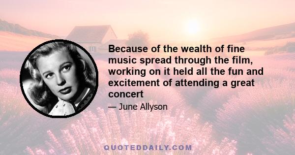 Because of the wealth of fine music spread through the film, working on it held all the fun and excitement of attending a great concert