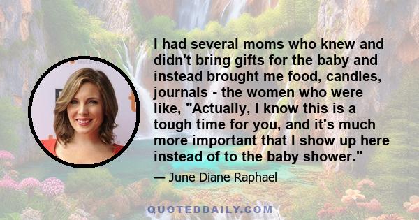 I had several moms who knew and didn't bring gifts for the baby and instead brought me food, candles, journals - the women who were like, Actually, I know this is a tough time for you, and it's much more important that